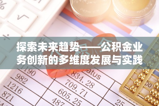 屯溪探索未来趋势——公积金业务创新的多维度发展与实践