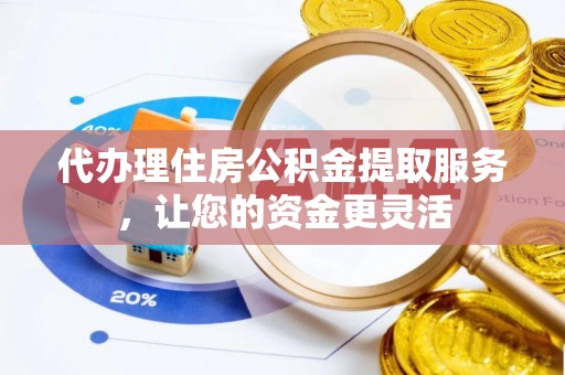 屯溪代办理住房公积金提取服务，让您的资金更灵活