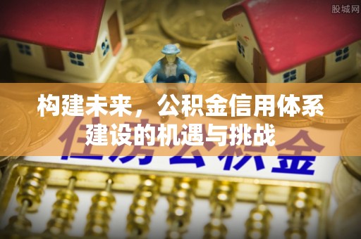 屯溪构建未来，公积金信用体系建设的机遇与挑战