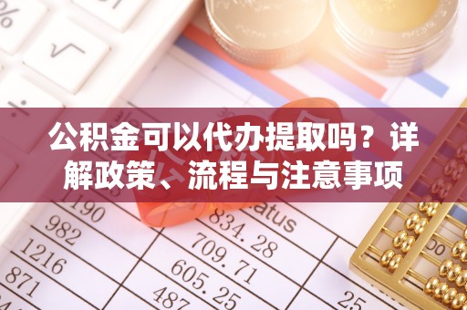 屯溪公积金可以代办提取吗？详解政策、流程与注意事项