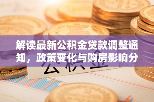 屯溪解读最新公积金贷款调整通知，政策变化与购房影响分析