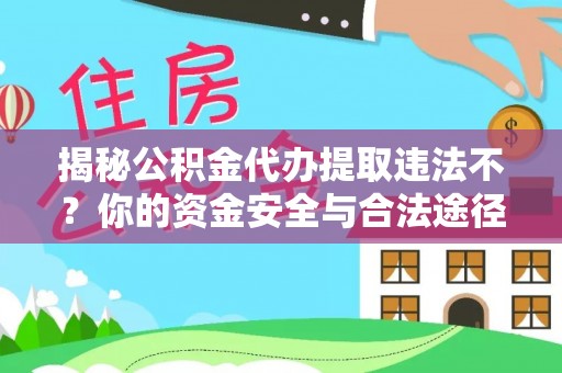 屯溪揭秘公积金代办提取违法不？你的资金安全与合法途径解析