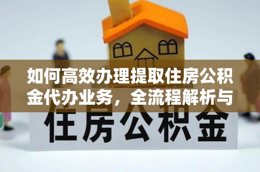 屯溪如何高效办理提取住房公积金代办业务，全流程解析与实用建议