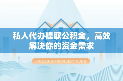 屯溪私人代办提取公积金，高效解决你的资金需求
