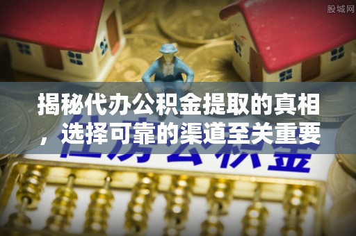 屯溪揭秘代办公积金提取的真相，选择可靠的渠道至关重要