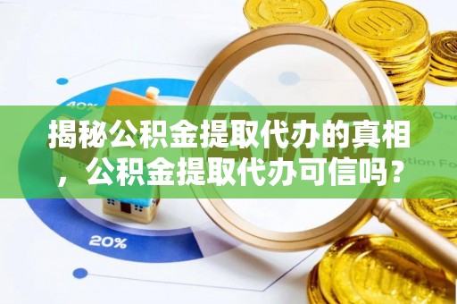 屯溪揭秘公积金提取代办的真相，公积金提取代办可信吗？