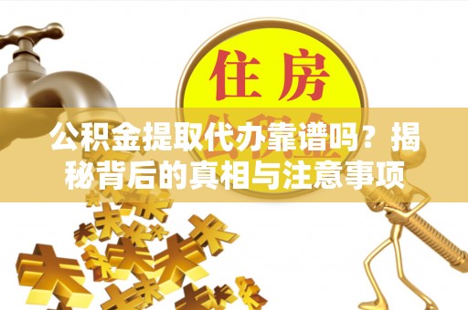 屯溪公积金提取代办靠谱吗？揭秘背后的真相与注意事项