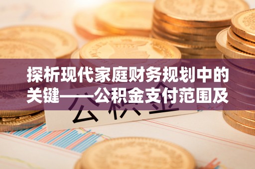 屯溪探析现代家庭财务规划中的关键——公积金支付范围及其影响