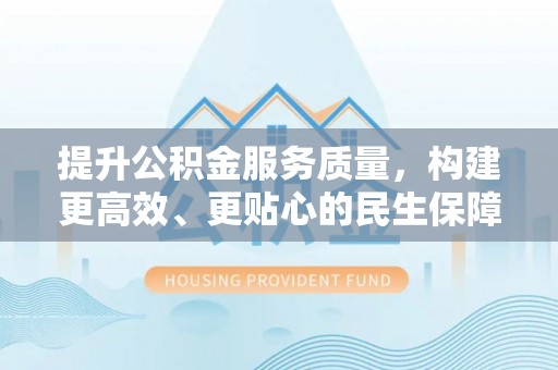 屯溪提升公积金服务质量，构建更高效、更贴心的民生保障体系
