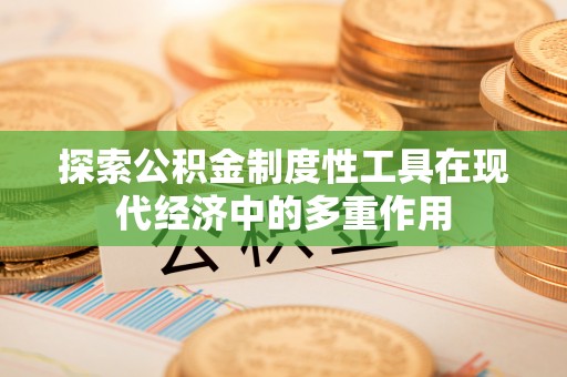 屯溪探索公积金制度性工具在现代经济中的多重作用