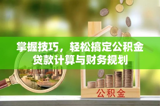 屯溪掌握技巧，轻松搞定公积金贷款计算与财务规划