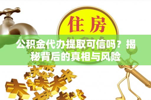 屯溪公积金代办提取可信吗？揭秘背后的真相与风险