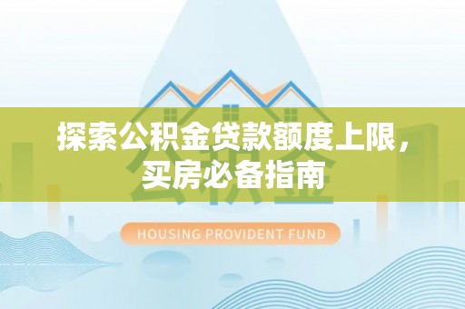 屯溪探索公积金贷款额度上限，买房必备指南
