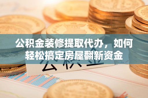屯溪公积金装修提取代办，如何轻松搞定房屋翻新资金