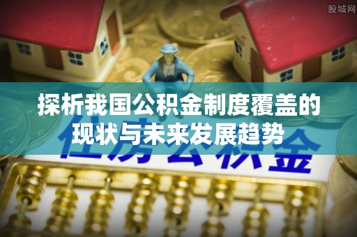 屯溪探析我国公积金制度覆盖的现状与未来发展趋势