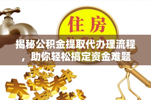 屯溪揭秘公积金提取代办理流程，助你轻松搞定资金难题