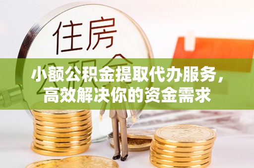 屯溪小额公积金提取代办服务，高效解决你的资金需求
