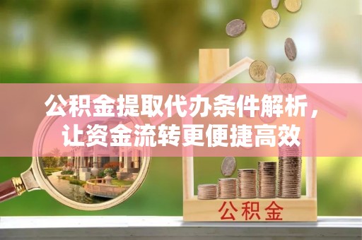 屯溪公积金提取代办条件解析，让资金流转更便捷高效