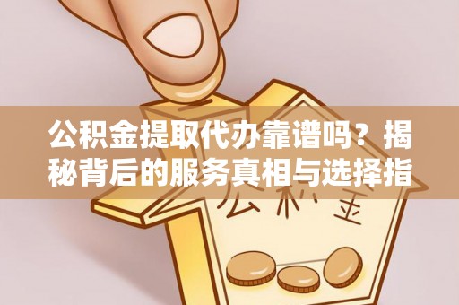 屯溪公积金提取代办靠谱吗？揭秘背后的服务真相与选择指南