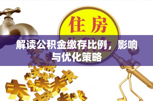 屯溪解读公积金缴存比例，影响与优化策略