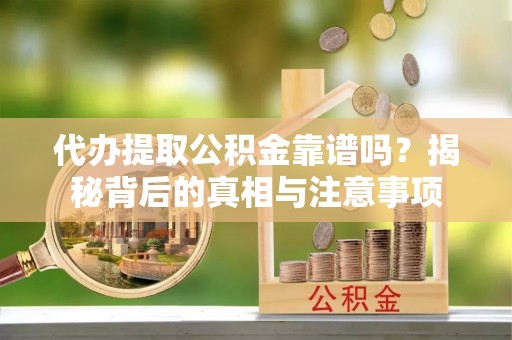 屯溪代办提取公积金靠谱吗？揭秘背后的真相与注意事项