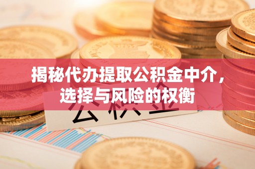 屯溪揭秘代办提取公积金中介，选择与风险的权衡
