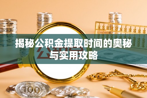屯溪揭秘公积金提取时间的奥秘与实用攻略