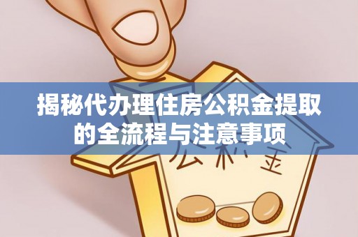 屯溪揭秘代办理住房公积金提取的全流程与注意事项
