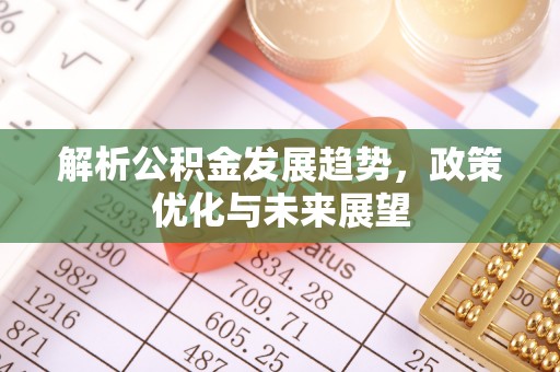 屯溪解析公积金发展趋势，政策优化与未来展望