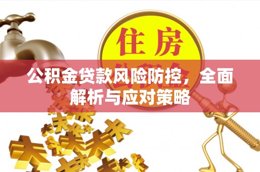 屯溪公积金贷款风险防控，全面解析与应对策略