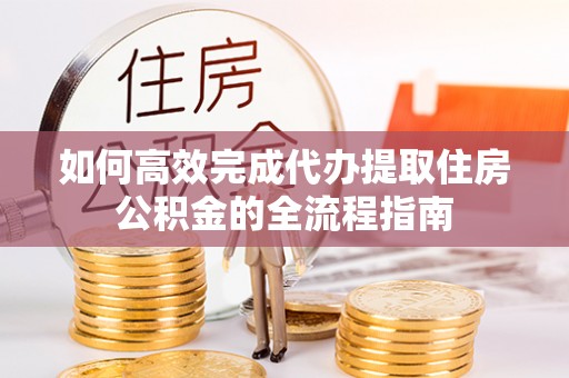 屯溪如何高效完成代办提取住房公积金的全流程指南