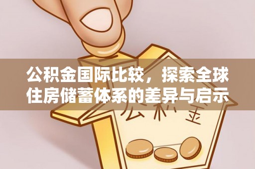 屯溪公积金国际比较，探索全球住房储蓄体系的差异与启示