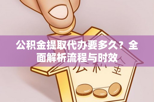 屯溪公积金提取代办要多久？全面解析流程与时效