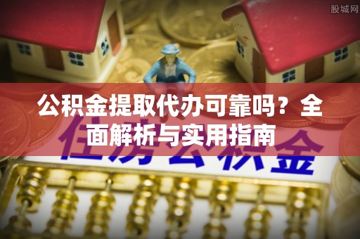 屯溪公积金提取代办可靠吗？全面解析与实用指南
