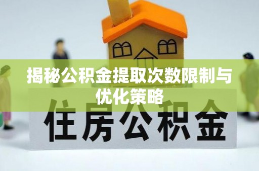 屯溪揭秘公积金提取次数限制与优化策略