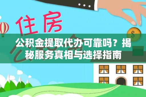 屯溪公积金提取代办可靠吗？揭秘服务真相与选择指南