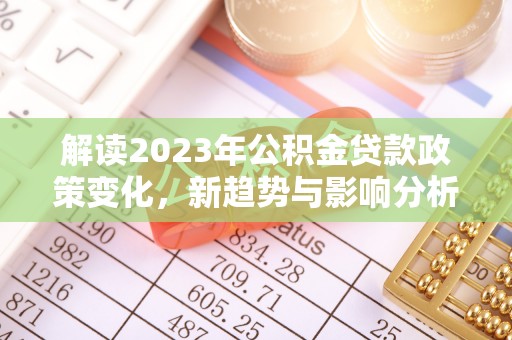 屯溪解读2023年公积金贷款政策变化，新趋势与影响分析