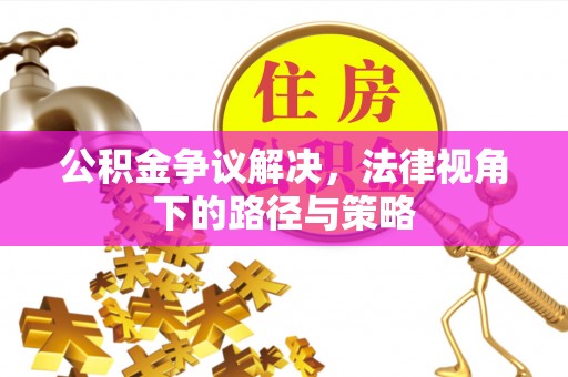 屯溪公积金争议解决，法律视角下的路径与策略
