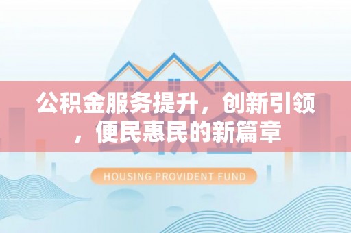 屯溪公积金服务提升，创新引领，便民惠民的新篇章