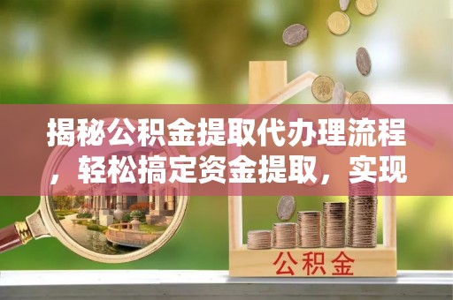 屯溪揭秘公积金提取代办理流程，轻松搞定资金提取，实现财务自由