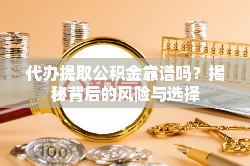 屯溪代办提取公积金靠谱吗？揭秘背后的风险与选择
