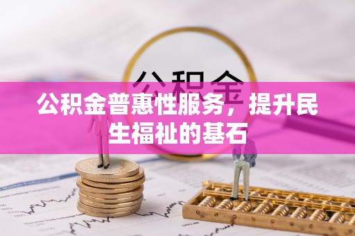 屯溪公积金普惠性服务，提升民生福祉的基石