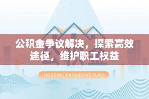屯溪公积金争议解决，探索高效途径，维护职工权益