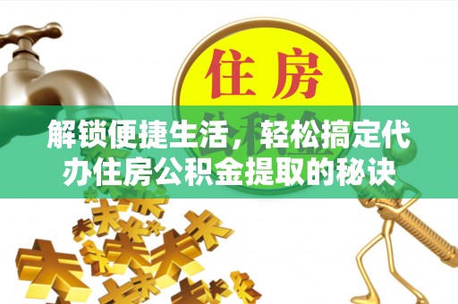 屯溪解锁便捷生活，轻松搞定代办住房公积金提取的秘诀