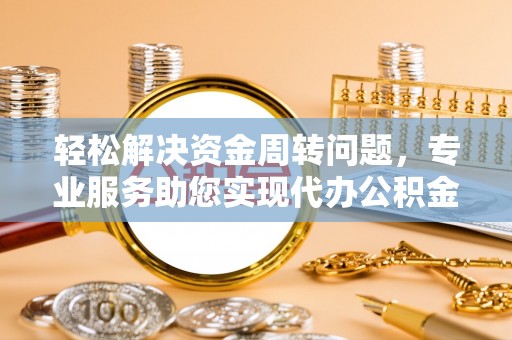 屯溪轻松解决资金周转问题，专业服务助您实现代办公积金提取