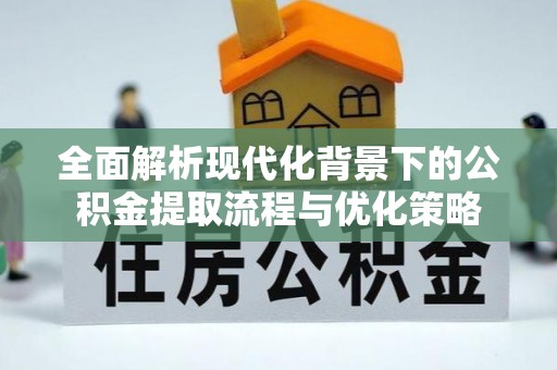 屯溪全面解析现代化背景下的公积金提取流程与优化策略