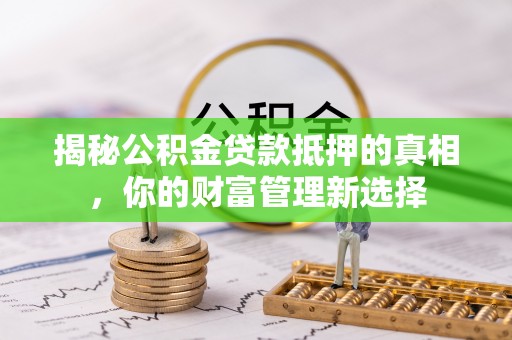 屯溪揭秘公积金贷款抵押的真相，你的财富管理新选择