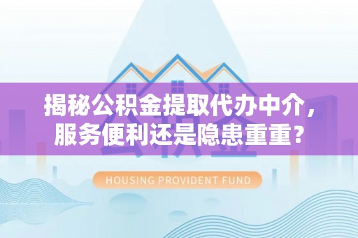 屯溪揭秘公积金提取代办中介，服务便利还是隐患重重？