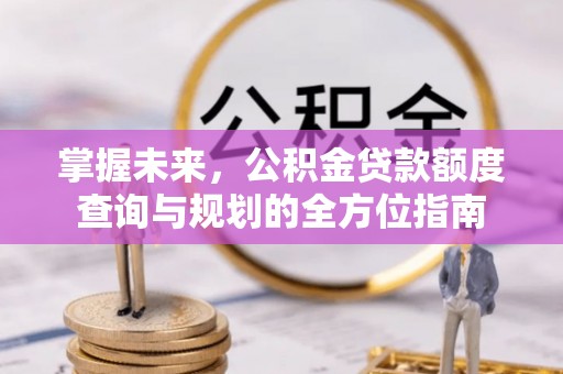 屯溪掌握未来，公积金贷款额度查询与规划的全方位指南