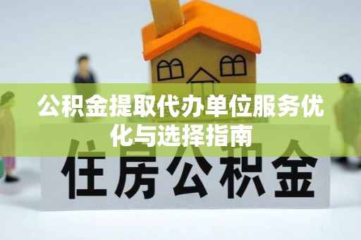 屯溪公积金提取代办单位服务优化与选择指南